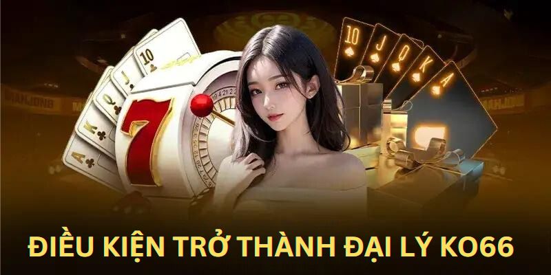 Những điều kiện cần có để trở thành đại lý của nhà cái