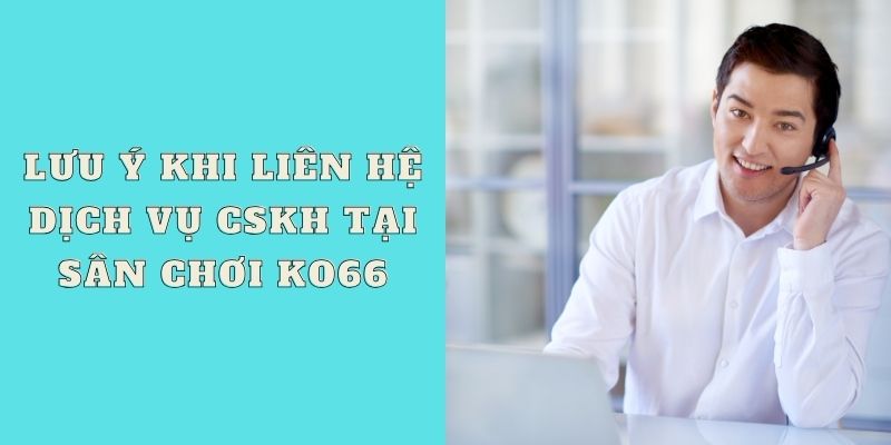 Lưu ý khi liên hệ dịch vụ CSKH tại sân chơi KO66