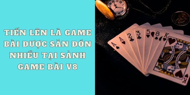 Tiến lên là game bài được săn đón nhiều tại sảnh game bài V8